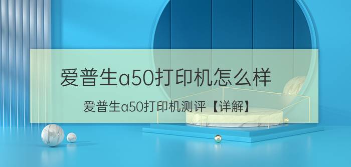 爱普生a50打印机怎么样 爱普生a50打印机测评【详解】